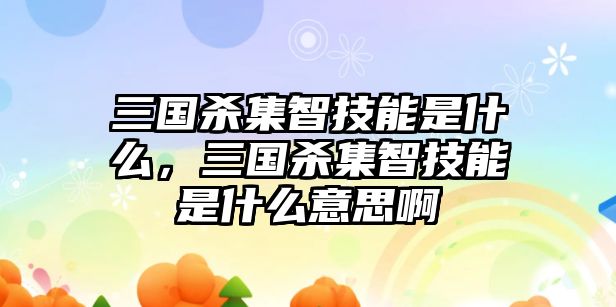 三國殺集智技能是什么，三國殺集智技能是什么意思啊