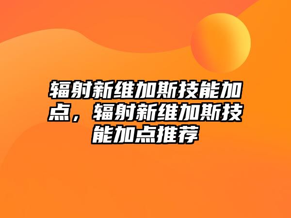 輻射新維加斯技能加點，輻射新維加斯技能加點推薦