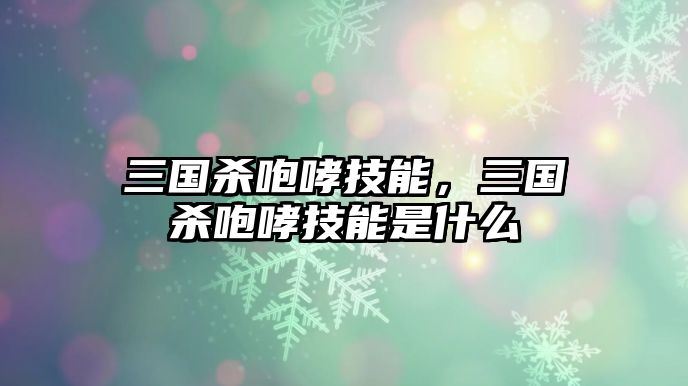 三國(guó)殺咆哮技能，三國(guó)殺咆哮技能是什么