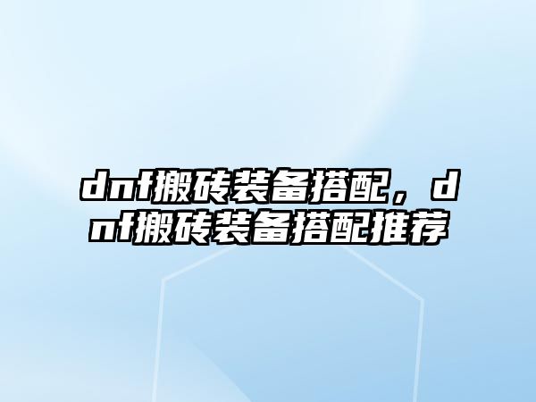 dnf搬磚裝備搭配，dnf搬磚裝備搭配推薦