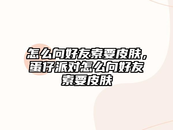 怎么向好友索要皮膚，蛋仔派對(duì)怎么向好友索要皮膚