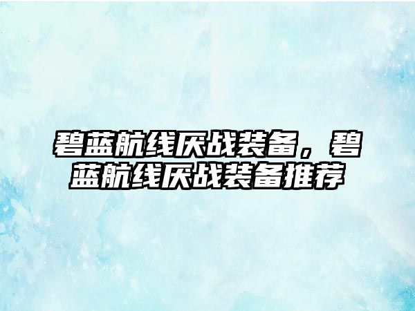 碧藍航線厭戰裝備，碧藍航線厭戰裝備推薦