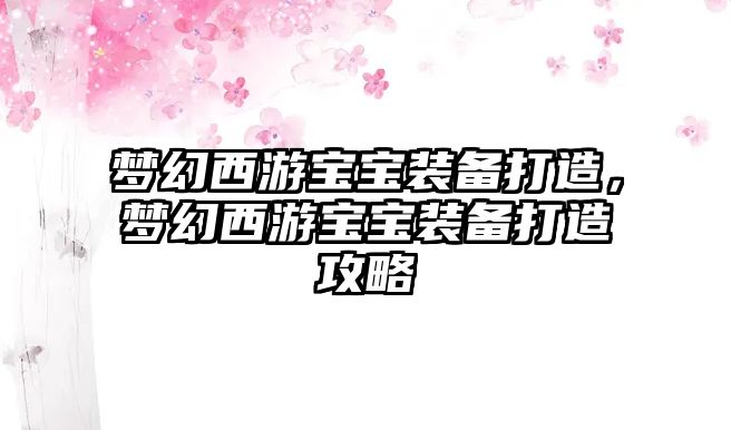 夢幻西游寶寶裝備打造，夢幻西游寶寶裝備打造攻略