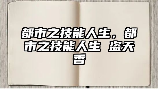 都市之技能人生，都市之技能人生 盜天香