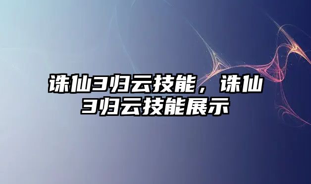 誅仙3歸云技能，誅仙3歸云技能展示