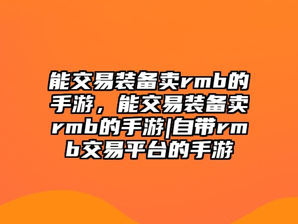 能交易裝備賣rmb的手游，能交易裝備賣rmb的手游|自帶rmb交易平臺的手游