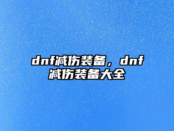 dnf減傷裝備，dnf減傷裝備大全