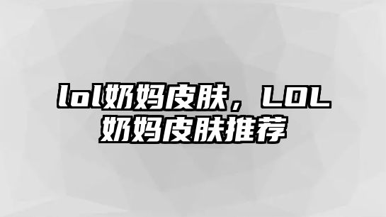 lol奶媽皮膚，LOL奶媽皮膚推薦