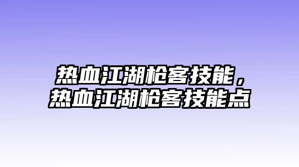 熱血江湖槍客技能，熱血江湖槍客技能點