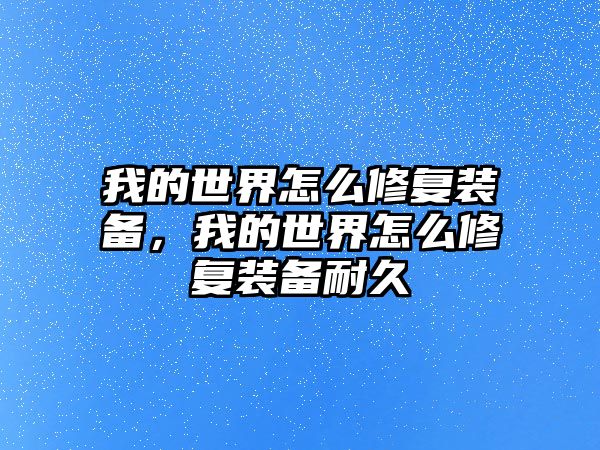 我的世界怎么修復裝備，我的世界怎么修復裝備耐久