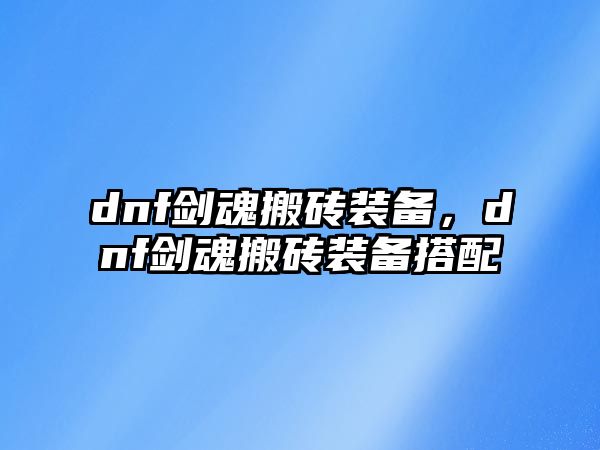 dnf劍魂搬磚裝備，dnf劍魂搬磚裝備搭配