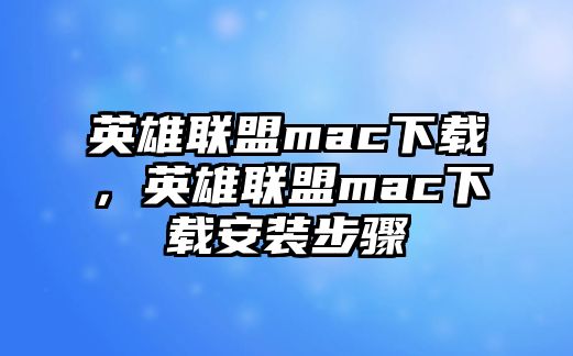 英雄聯盟mac下載，英雄聯盟mac下載安裝步驟