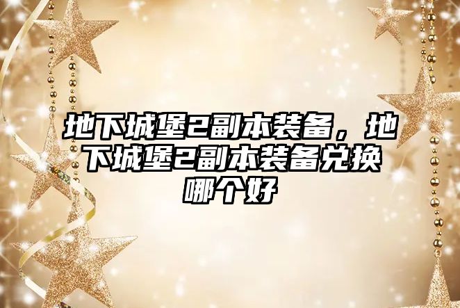 地下城堡2副本裝備，地下城堡2副本裝備兌換哪個好