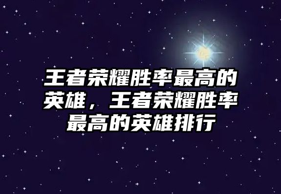 王者榮耀勝率最高的英雄，王者榮耀勝率最高的英雄排行