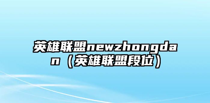 英雄聯盟newzhongdan（英雄聯盟段位）