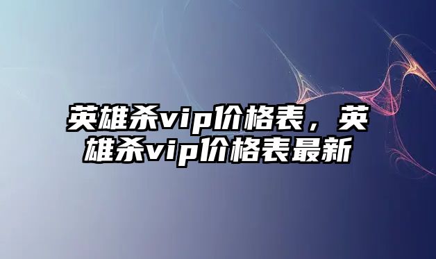 英雄殺vip價格表，英雄殺vip價格表最新