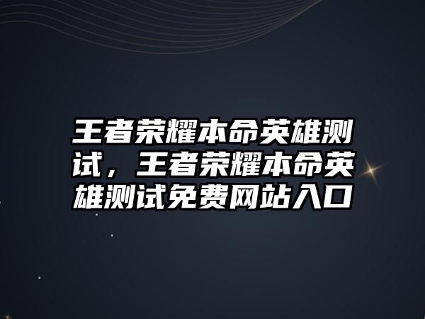 王者榮耀本命英雄測試，王者榮耀本命英雄測試免費網站入口