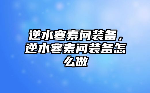 逆水寒素問裝備，逆水寒素問裝備怎么做