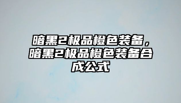 暗黑2極品橙色裝備，暗黑2極品橙色裝備合成公式