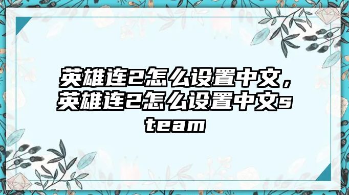 英雄連2怎么設(shè)置中文，英雄連2怎么設(shè)置中文steam