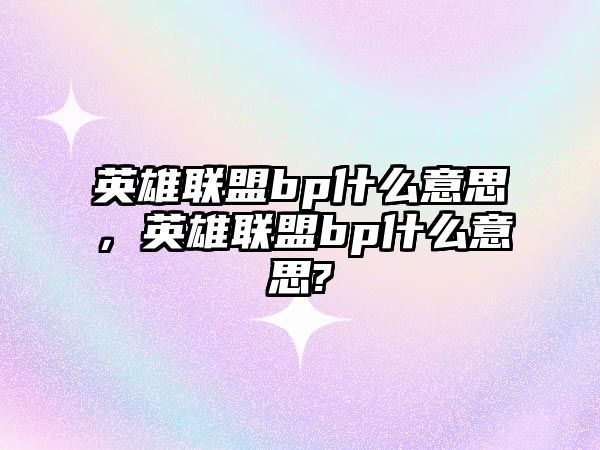 英雄聯盟bp什么意思，英雄聯盟bp什么意思?