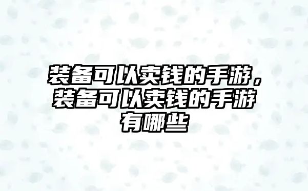 裝備可以賣錢的手游，裝備可以賣錢的手游有哪些