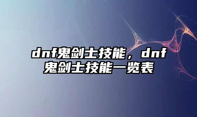 dnf鬼劍士技能，dnf鬼劍士技能一覽表