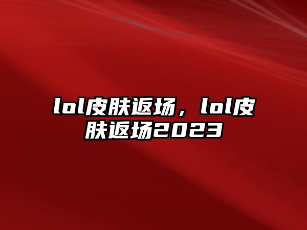 lol皮膚返場，lol皮膚返場2023