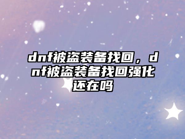 dnf被盜裝備找回，dnf被盜裝備找回強化還在嗎