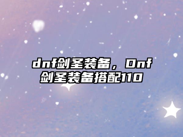 dnf劍圣裝備，Dnf劍圣裝備搭配110