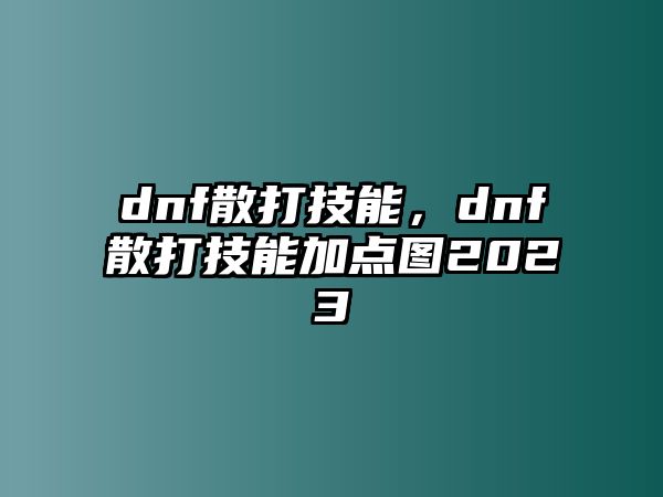 dnf散打技能，dnf散打技能加點(diǎn)圖2023