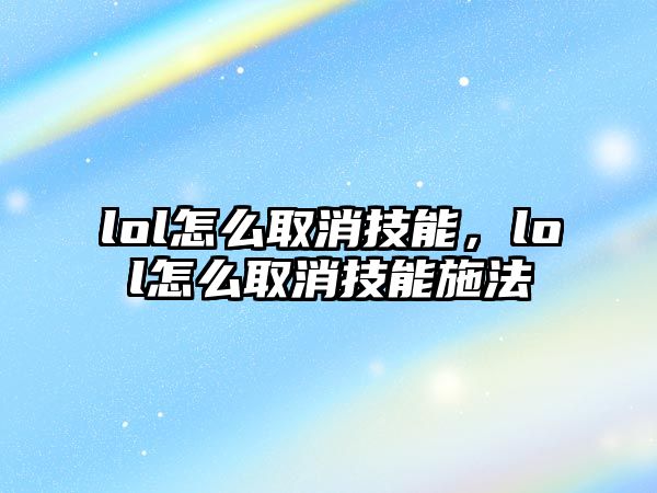 lol怎么取消技能，lol怎么取消技能施法