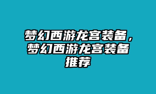 夢幻西游龍宮裝備，夢幻西游龍宮裝備推薦