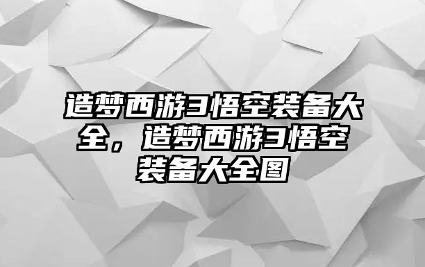 造夢西游3悟空裝備大全，造夢西游3悟空裝備大全圖