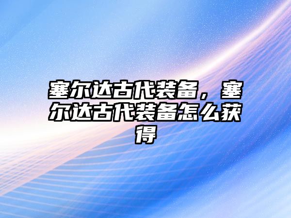 塞爾達古代裝備，塞爾達古代裝備怎么獲得