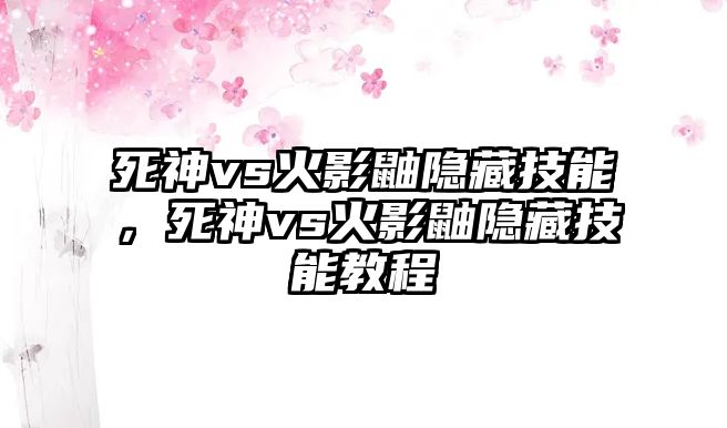 死神vs火影鼬隱藏技能，死神vs火影鼬隱藏技能教程