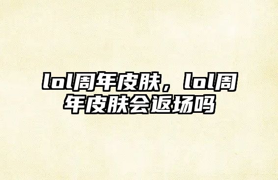 lol周年皮膚，lol周年皮膚會返場嗎