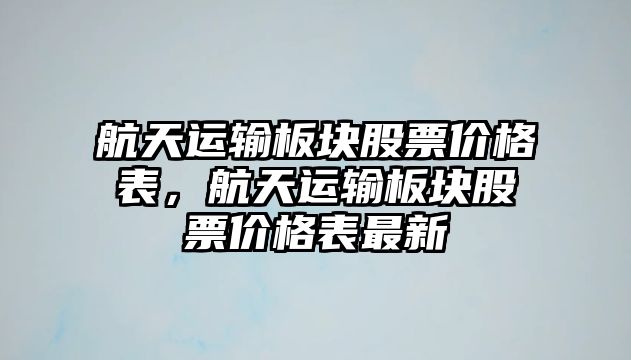 航天運(yùn)輸板塊股票價格表，航天運(yùn)輸板塊股票價格表最新