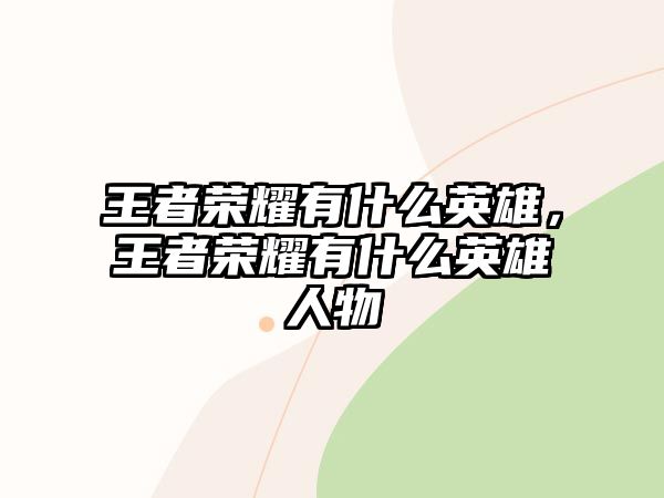 王者榮耀有什么英雄，王者榮耀有什么英雄人物