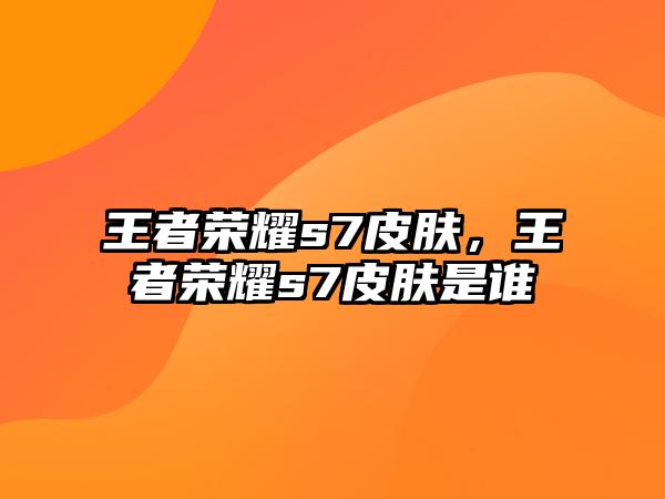 王者榮耀s7皮膚，王者榮耀s7皮膚是誰