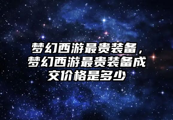 夢幻西游最貴裝備，夢幻西游最貴裝備成交價格是多少