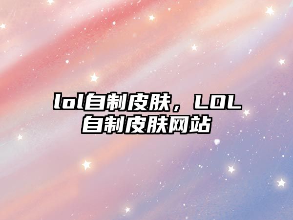 lol自制皮膚，LOL自制皮膚網站