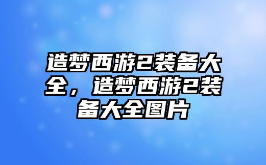 造夢西游2裝備大全，造夢西游2裝備大全圖片