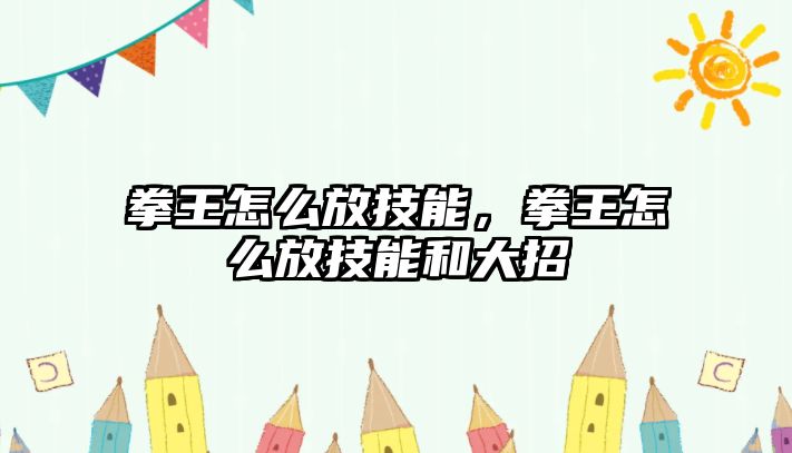 拳王怎么放技能，拳王怎么放技能和大招