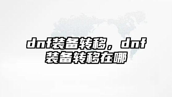 dnf裝備轉移，dnf裝備轉移在哪