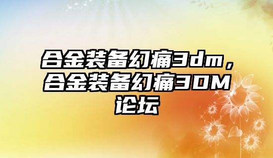 合金裝備幻痛3dm，合金裝備幻痛3DM論壇