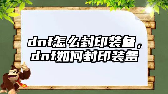 dnf怎么封印裝備，dnf如何封印裝備