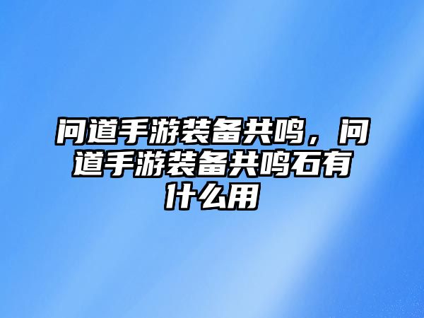 問道手游裝備共鳴，問道手游裝備共鳴石有什么用