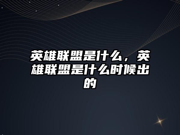 英雄聯盟是什么，英雄聯盟是什么時候出的