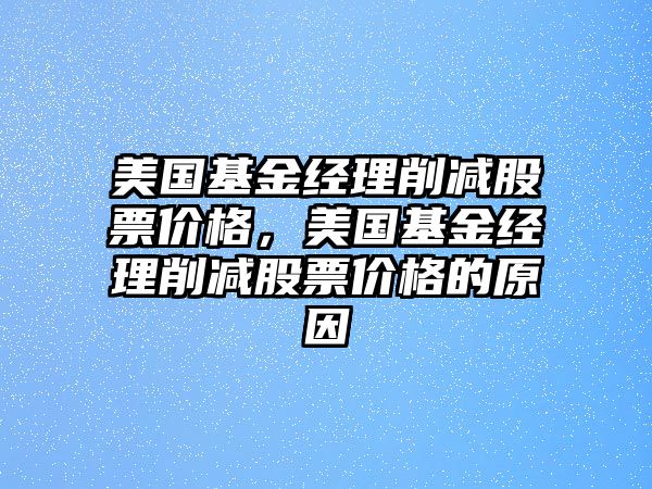 美國基金經理削減股票價格，美國基金經理削減股票價格的原因